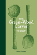 The Green Wood Carver: A Practical Guide to Carving,